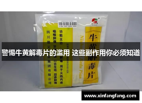 警惕牛黄解毒片的滥用 这些副作用你必须知道