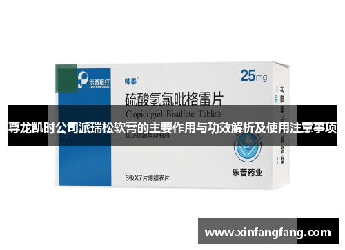 尊龙凯时公司派瑞松软膏的主要作用与功效解析及使用注意事项